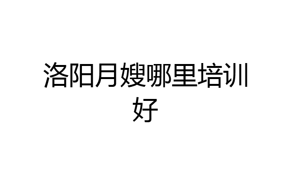 洛阳月嫂哪里培训好
