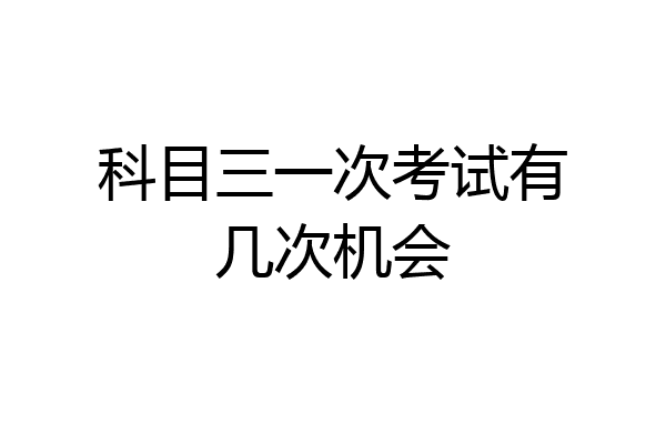 科目三一次考试有几次机会