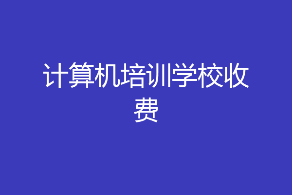 计算机培训学校收费