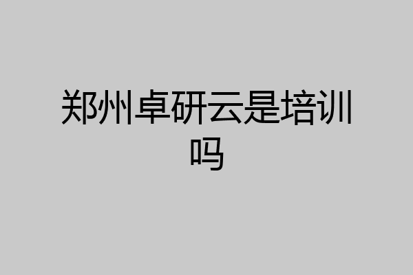 郑州卓研云是培训吗