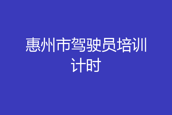 惠州市驾驶员培训计时