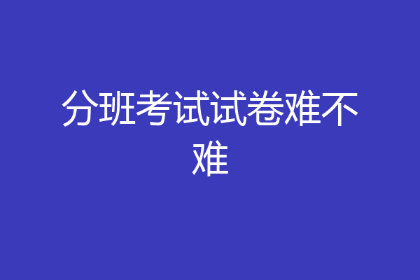 分班考试试卷难不难