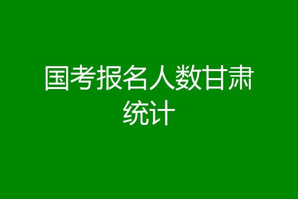国考报名人数甘肃统计