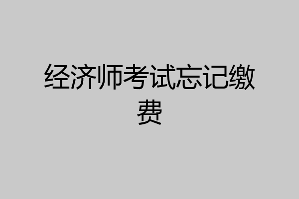 经济师考试忘记缴费