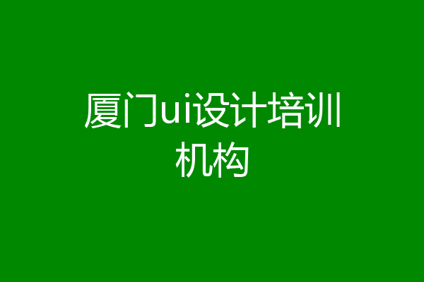 厦门ui设计培训机构