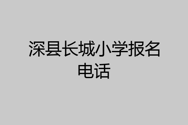 深县长城小学报名电话