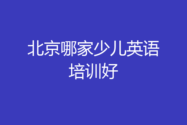 北京哪家少儿英语培训好