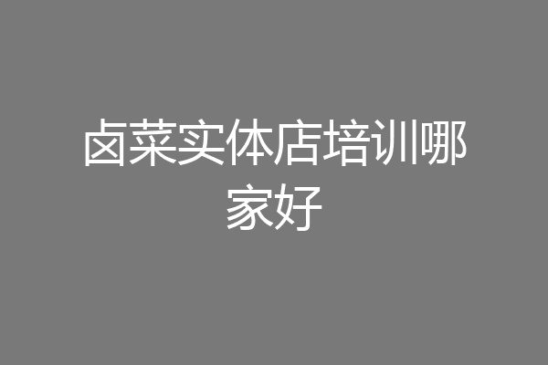 卤菜实体店培训哪家好