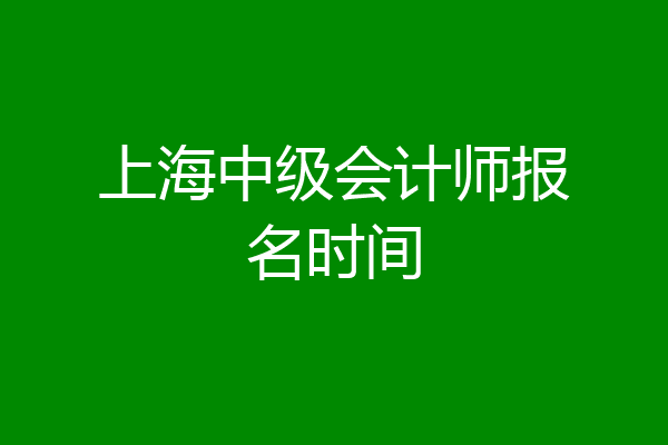 上海中级会计师报名时间