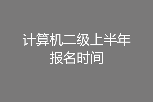 计算机二级上半年报名时间