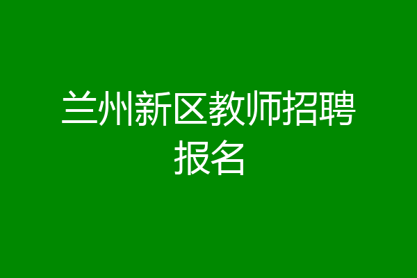 兰州新区教师招聘报名