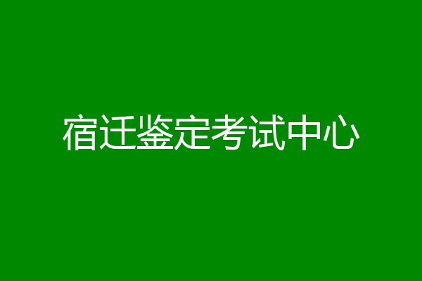 宿迁鉴定考试中心