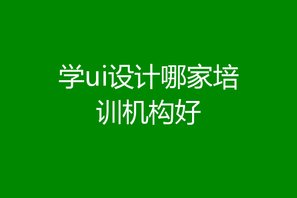 学ui设计哪家培训机构好