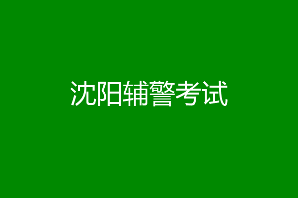 沈阳辅警考试