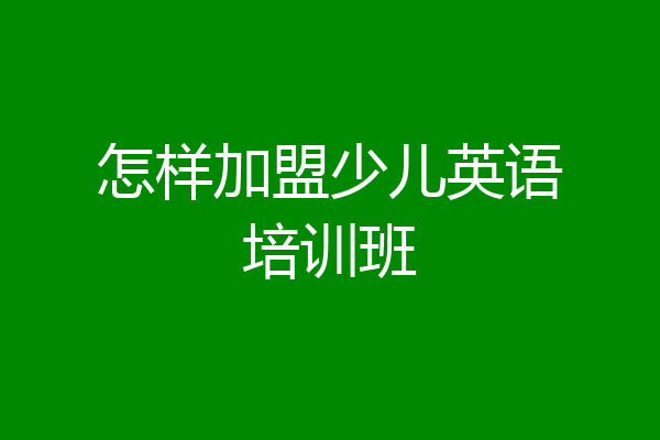 怎样加盟少儿英语培训班