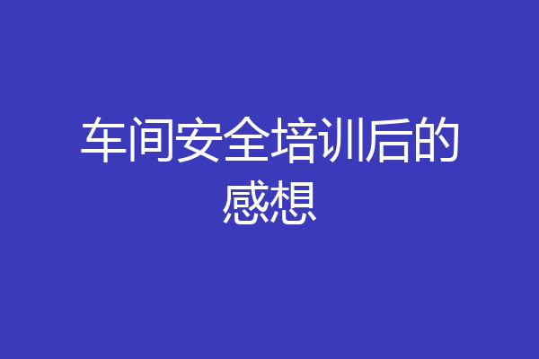车间安全培训后的感想