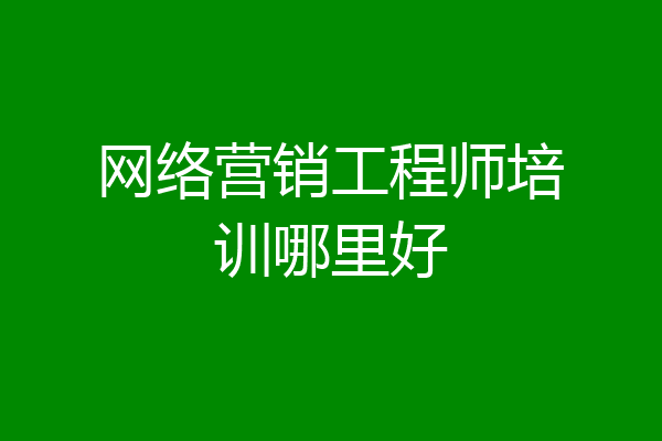 网络营销工程师培训哪里好