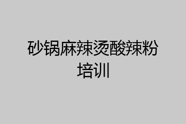 砂锅麻辣烫酸辣粉培训