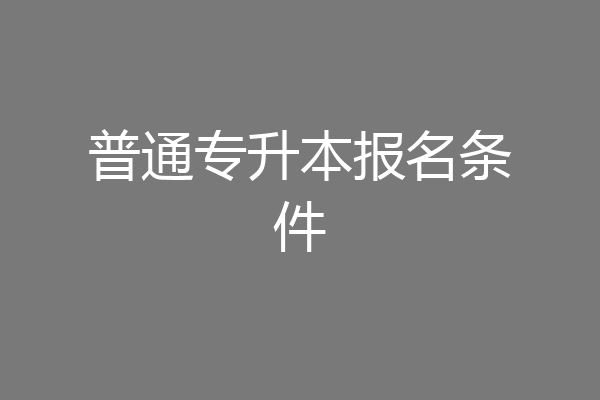 普通专升本报名条件