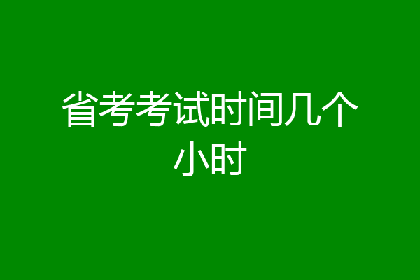 省考考试时间几个小时