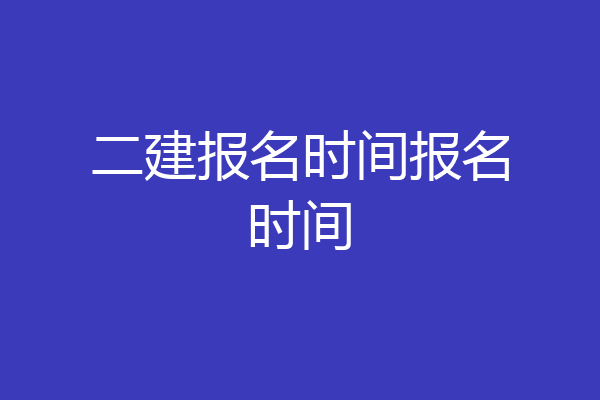 二建报名时间报名时间