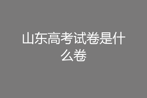 山东高考试卷是什么卷
