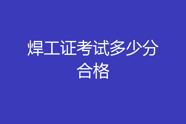 焊工证考试多少分合格