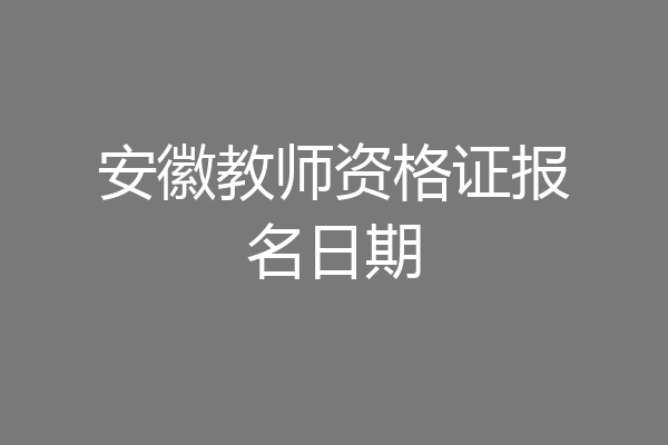 安徽教师资格证报名日期