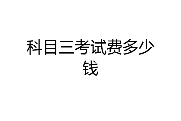 科目三考试费多少钱