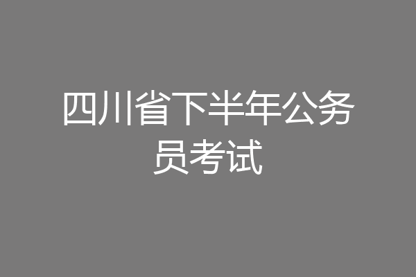 四川省下半年公务员考试