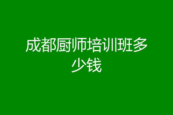 成都厨师培训班多少钱