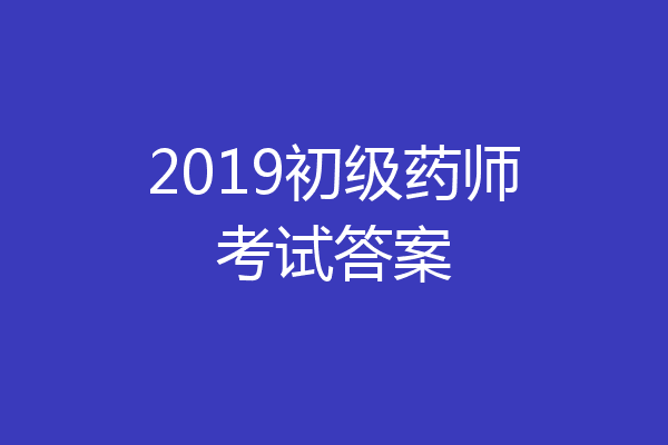 2019初级药师考试答案