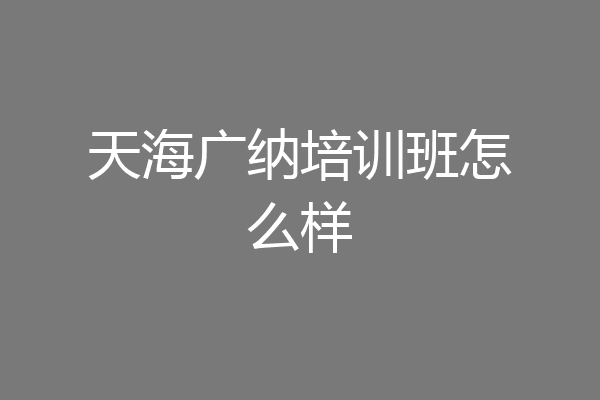 天海广纳培训班怎么样