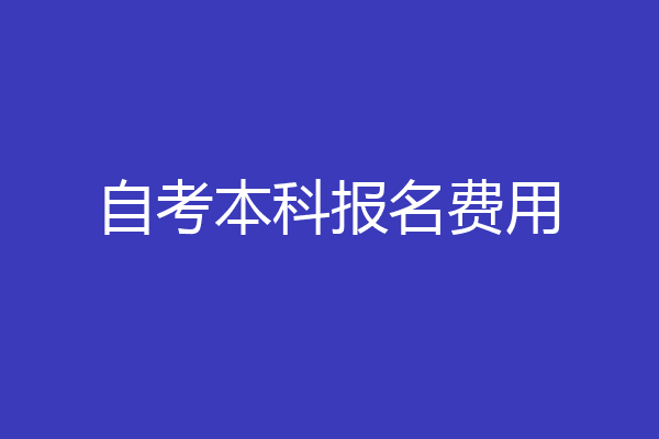 自考本科报名费用