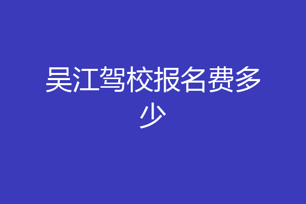 吴江驾校报名费多少