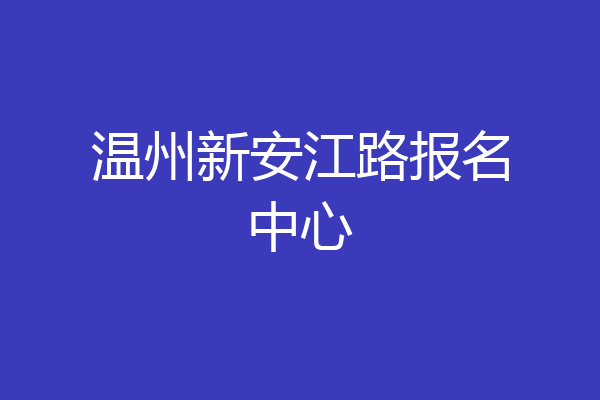 温州新安江路报名中心
