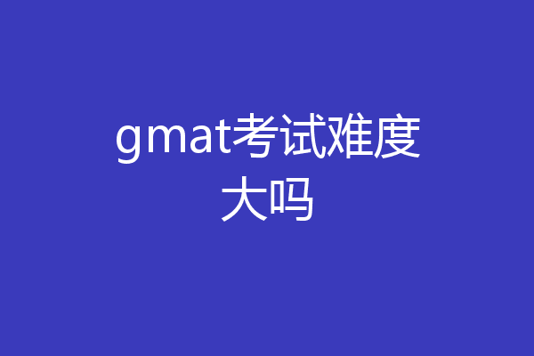 gmat考试难度大吗