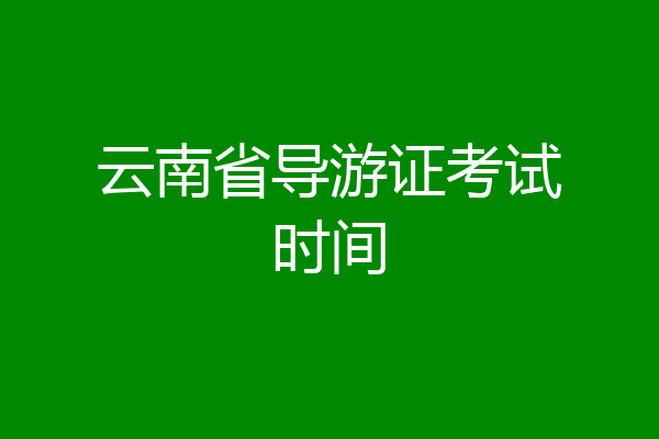 云南省导游证考试时间