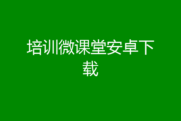 培训微课堂安卓下载