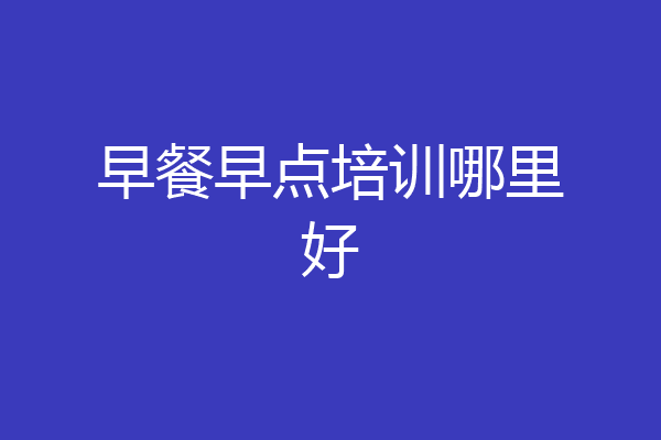 早餐早点培训哪里好