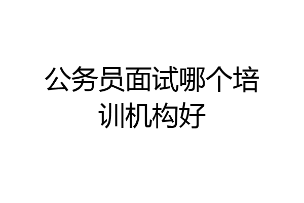 公务员面试哪个培训机构好