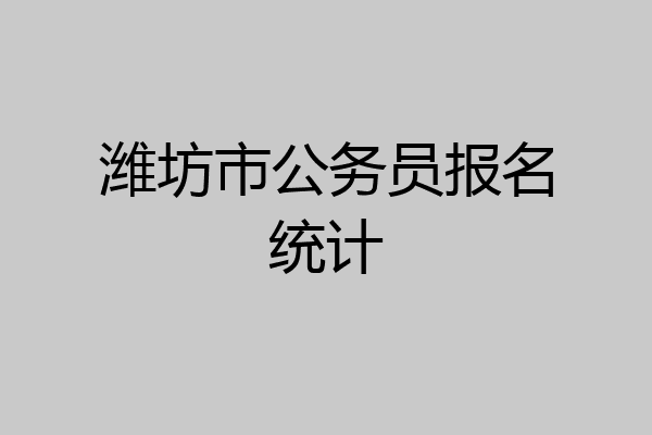 潍坊市公务员报名统计