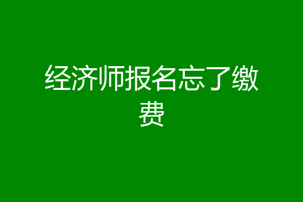 经济师报名忘了缴费