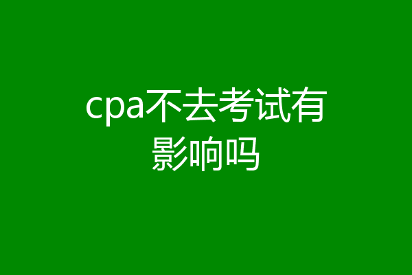 cpa不去考试有影响吗