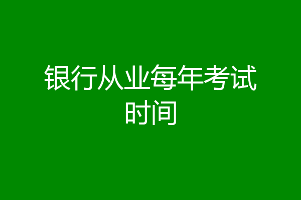 银行从业每年考试时间