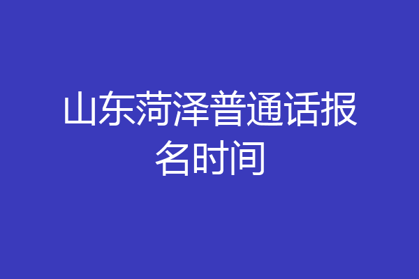山东菏泽普通话报名时间