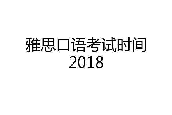 雅思口语考试时间2018