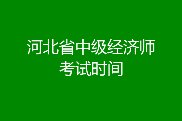 河北省中级经济师考试时间