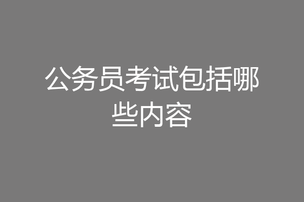 公务员考试包括哪些内容