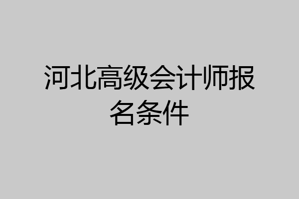 河北高级会计师报名条件